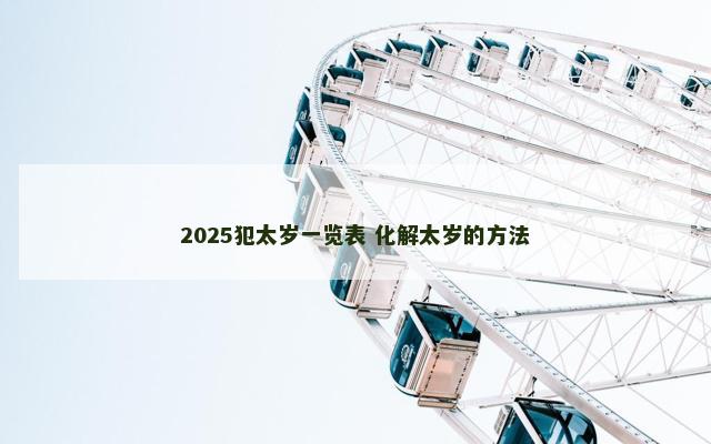 2025犯太岁一览表 化解太岁的方法