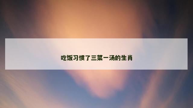 吃饭习惯了三菜一汤的生肖