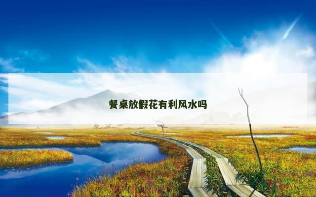 餐桌放假花有利风水吗
