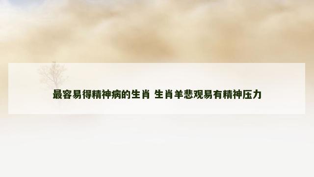 最容易得精神病的生肖 生肖羊悲观易有精神压力