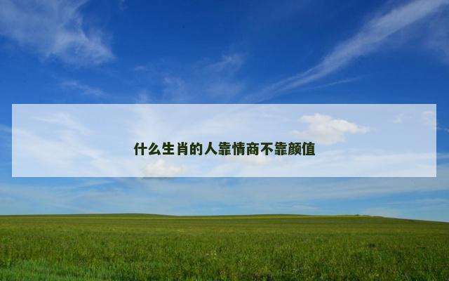 什么生肖的人靠情商不靠颜值