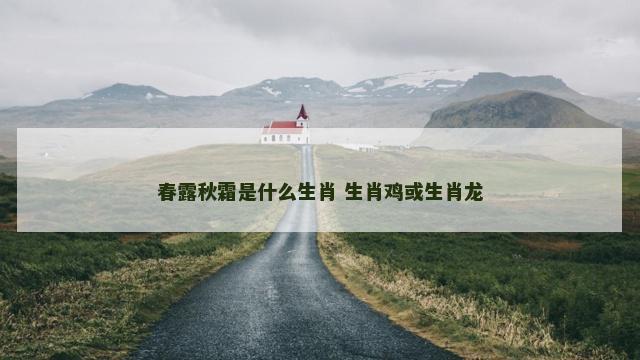 春露秋霜是什么生肖 生肖鸡或生肖龙