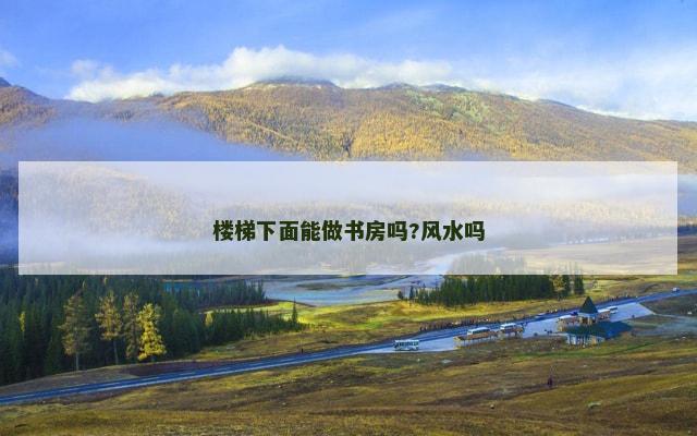 楼梯下面能做书房吗?风水吗