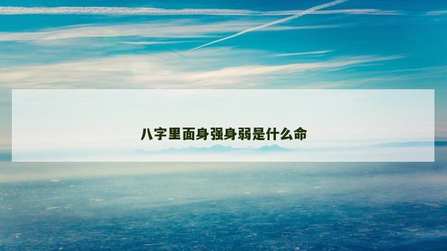 八字里面身强身弱是什么命