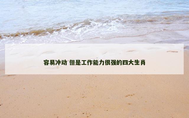 容易冲动 但是工作能力很强的四大生肖