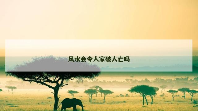 风水会令人家破人亡吗