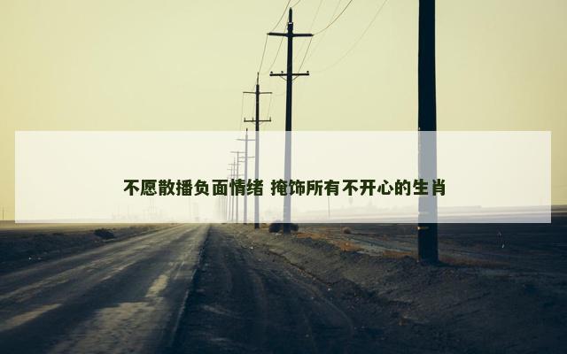不愿散播负面情绪 掩饰所有不开心的生肖