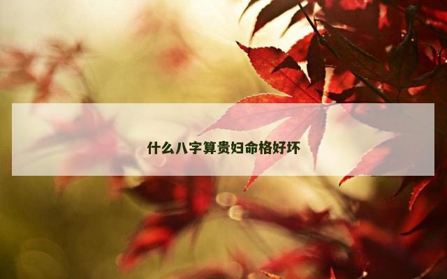 什么八字算贵妇命格好坏