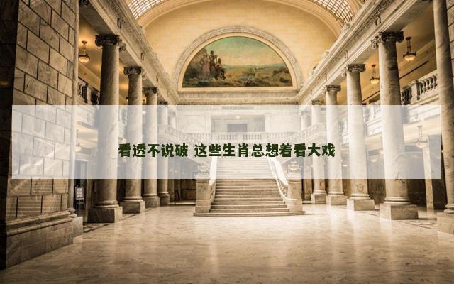 看透不说破 这些生肖总想着看大戏