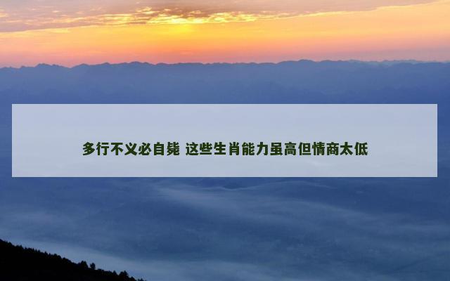多行不义必自毙 这些生肖能力虽高但情商太低