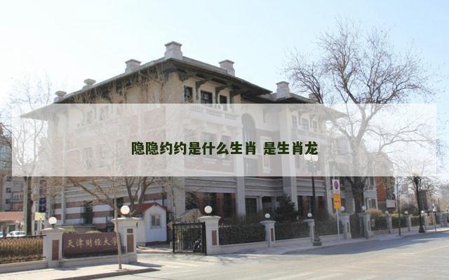 隐隐约约是什么生肖 是生肖龙