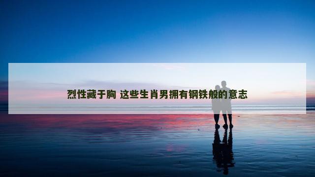 烈性藏于胸 这些生肖男拥有钢铁般的意志
