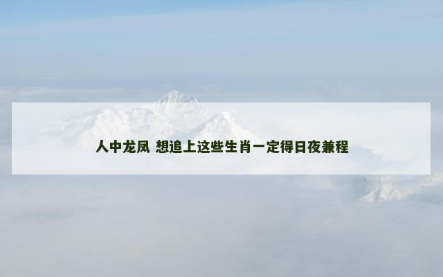 人中龙凤 想追上这些生肖一定得日夜兼程