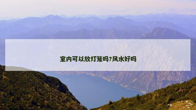 室内可以放灯笼吗?风水好吗