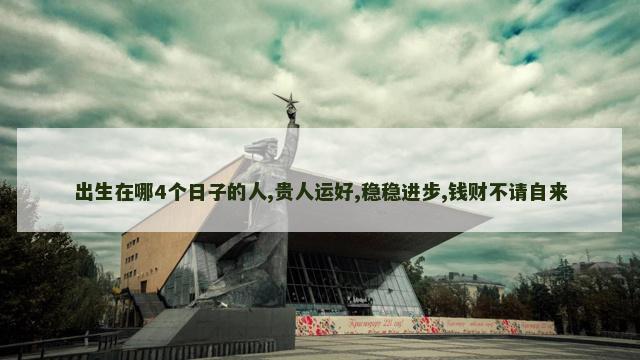 出生在哪4个日子的人,贵人运好,稳稳进步,钱财不请自来