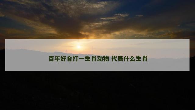 百年好合打一生肖动物 代表什么生肖