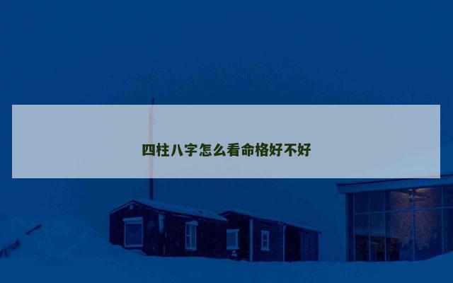 四柱八字怎么看命格好不好