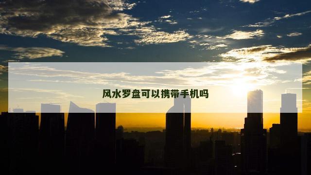 风水罗盘可以携带手机吗