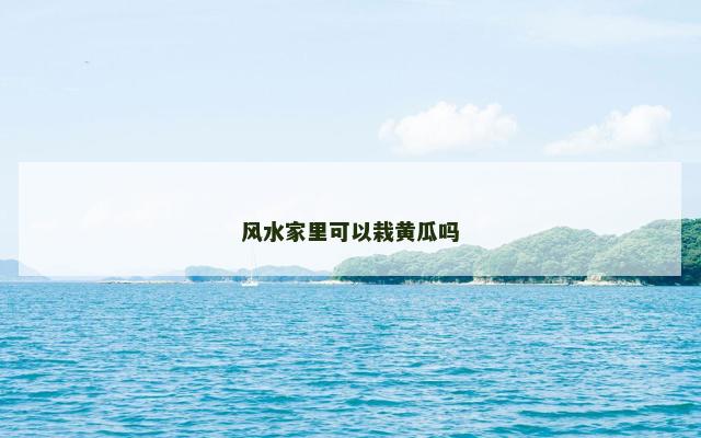 风水家里可以栽黄瓜吗