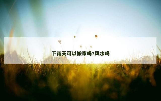 下雨天可以搬家吗?风水吗