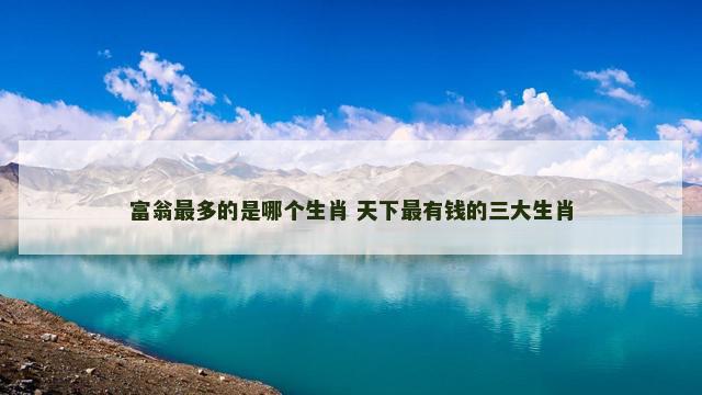富翁最多的是哪个生肖 天下最有钱的三大生肖