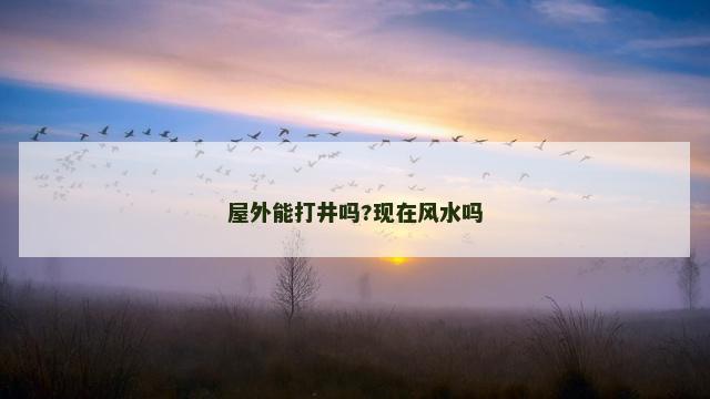 屋外能打井吗?现在风水吗