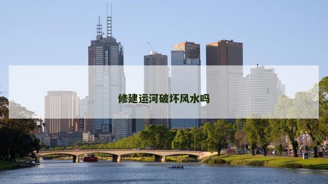 修建运河破坏风水吗