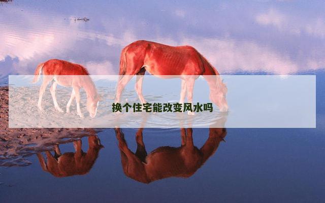 换个住宅能改变风水吗