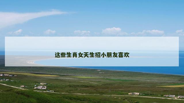 这些生肖女天生招小朋友喜欢