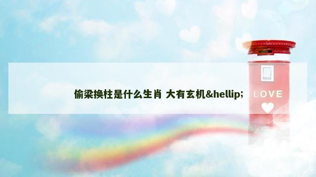 偷梁换柱是什么生肖 大有玄机…