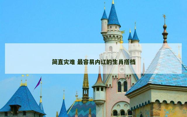 简直灾难 最容易内讧的生肖搭档