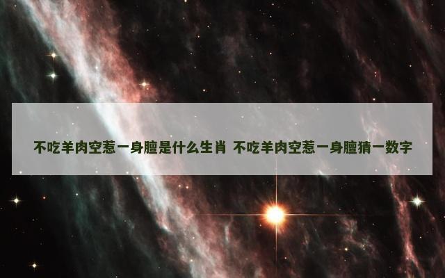 不吃羊肉空惹一身膻是什么生肖 不吃羊肉空惹一身膻猜一数字