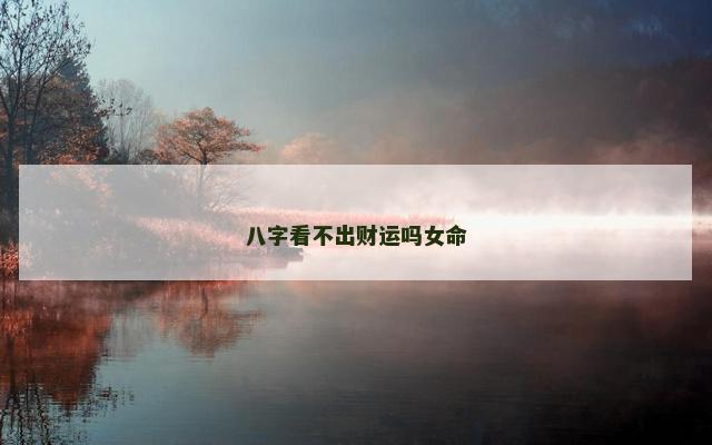 八字看不出财运吗女命