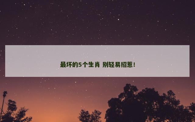 最坏的5个生肖 别轻易招惹！