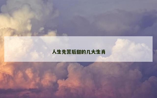 人生先苦后甜的几大生肖