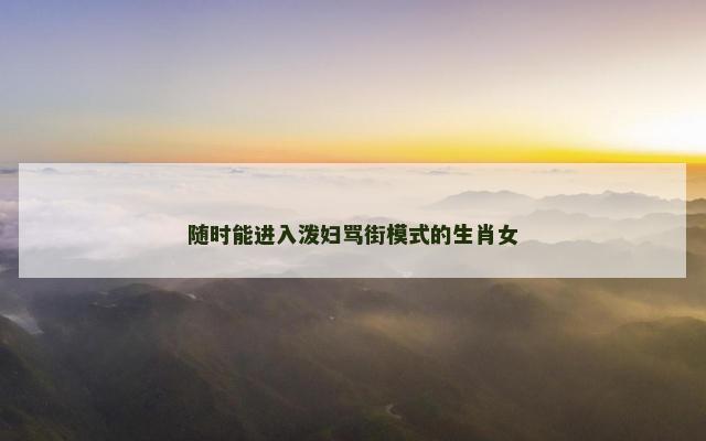 随时能进入泼妇骂街模式的生肖女
