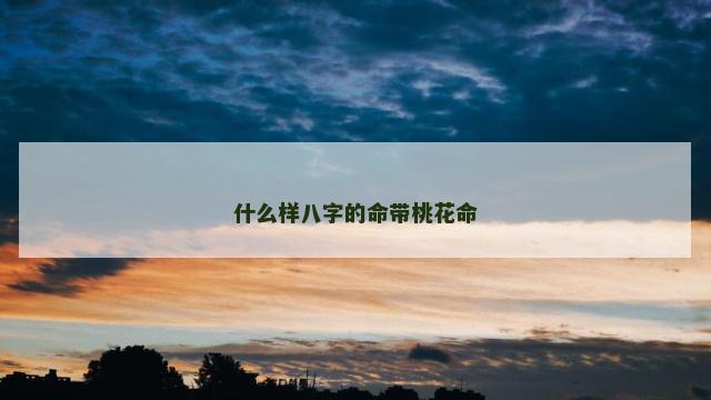 什么样八字的命带桃花命