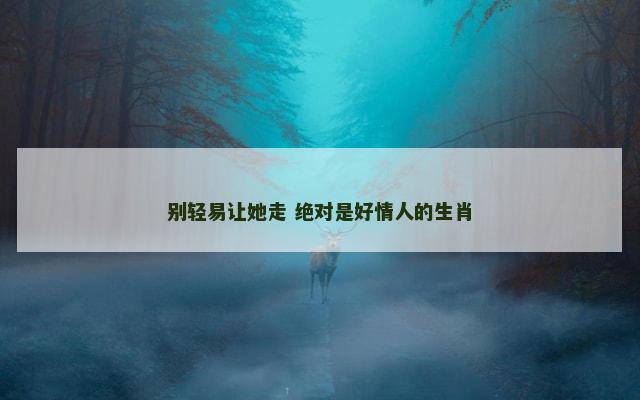 别轻易让她走 绝对是好情人的生肖
