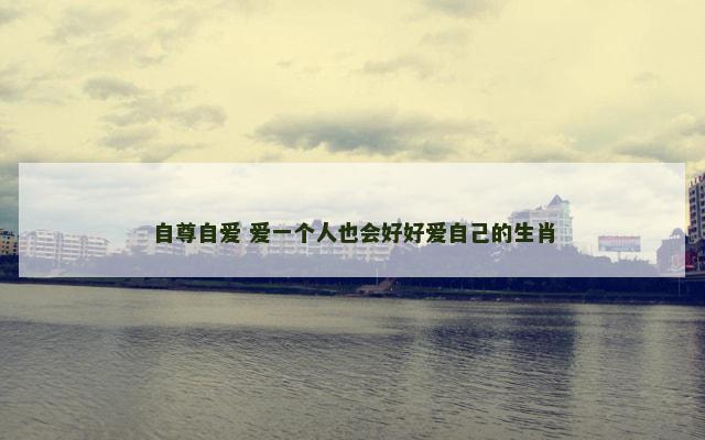 自尊自爱 爱一个人也会好好爱自己的生肖