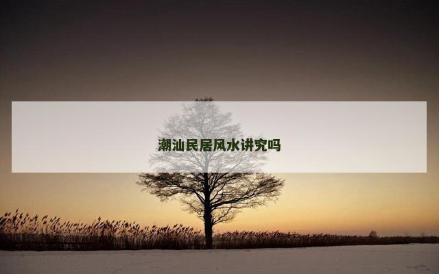 潮汕民居风水讲究吗
