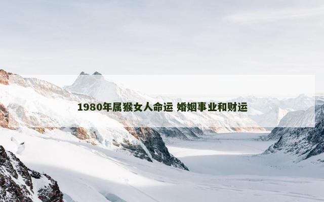 1980年属猴女人命运 婚姻事业和财运