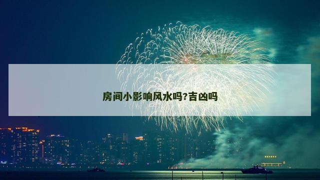 房间小影响风水吗?吉凶吗