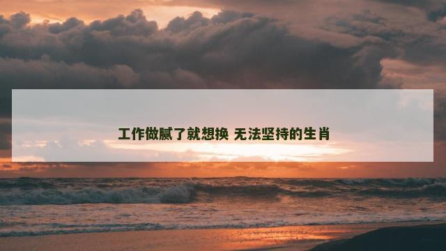 工作做腻了就想换 无法坚持的生肖