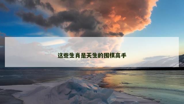 这些生肖是天生的围棋高手