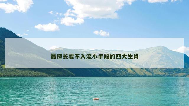 最擅长耍不入流小手段的四大生肖