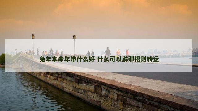 兔年本命年带什么好 什么可以辟邪招财转运
