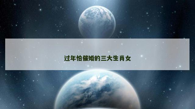 过年怕催婚的三大生肖女