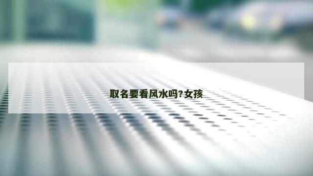 取名要看风水吗?女孩