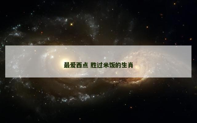 最爱西点 胜过米饭的生肖