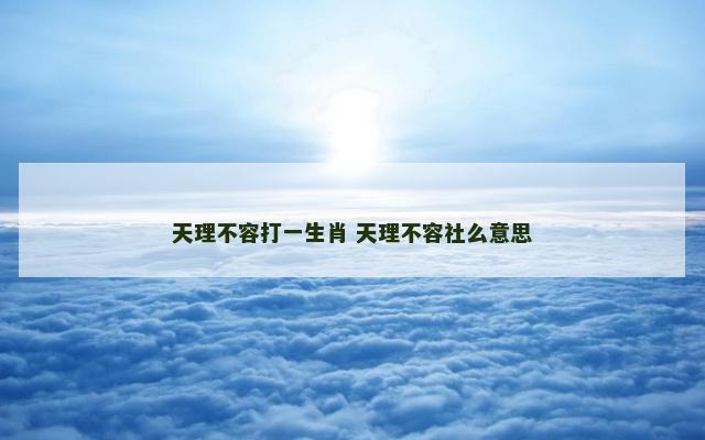 天理不容打一生肖 天理不容社么意思
